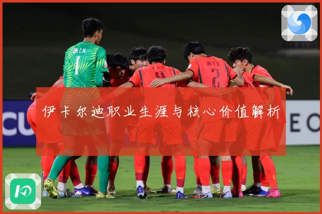 伊卡尔迪职业生涯与核心价值解析