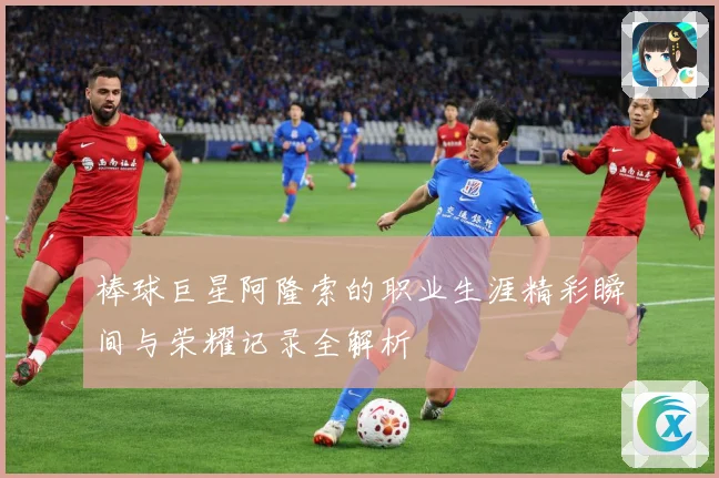 棒球巨星阿隆索的职业生涯精彩瞬间与荣耀记录全解析