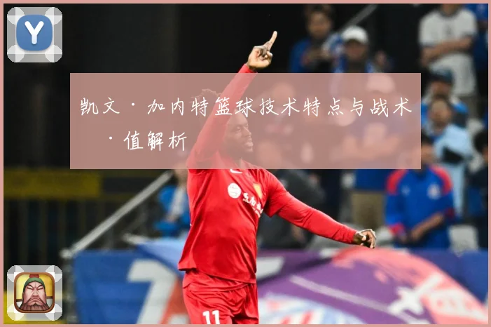 凯文·加内特篮球技术特点与战术价值解析