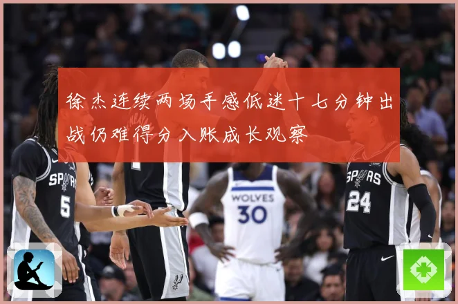 徐杰连续两场手感低迷十七分钟出战仍难得分入账成长观察