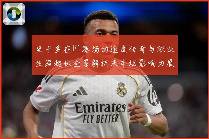 里卡多在F1赛场的速度传奇与职业生涯起伏全景解析及车坛影响力展望