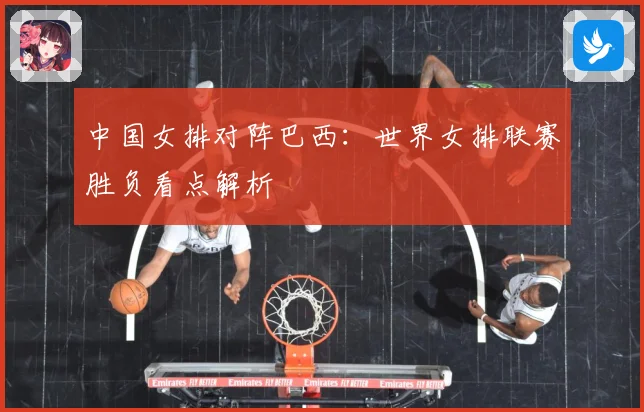 中国女排对阵巴西：世界女排联赛胜负看点解析