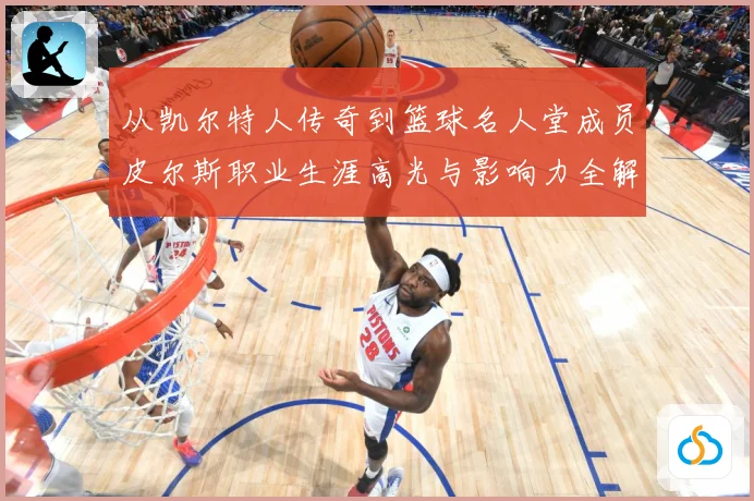 从凯尔特人传奇到篮球名人堂成员皮尔斯职业生涯高光与影响力全解析