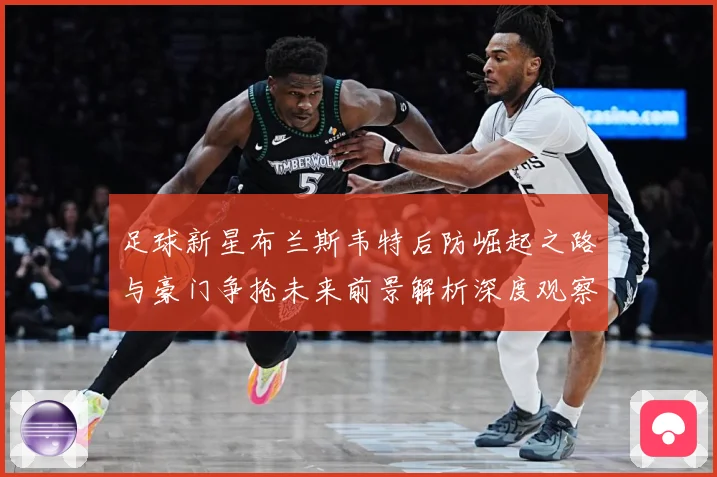 足球新星布兰斯韦特后防崛起之路与豪门争抢未来前景解析深度观察解析