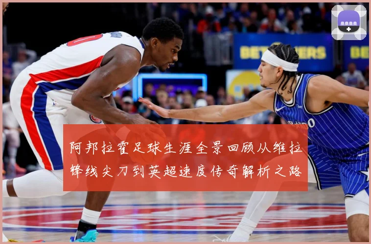 阿邦拉霍足球生涯全景回顾从维拉锋线尖刀到英超速度传奇解析之路