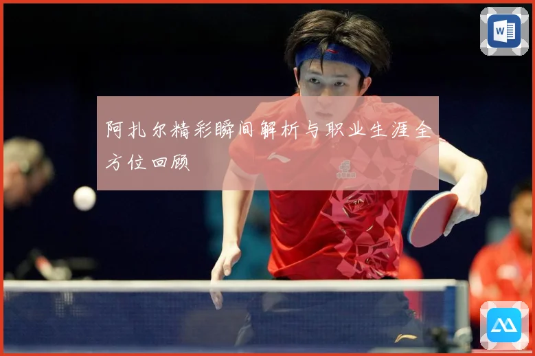阿扎尔精彩瞬间解析与职业生涯全方位回顾
