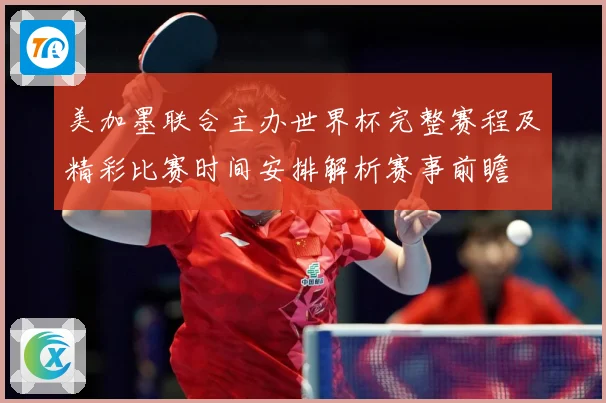 美加墨联合主办世界杯完整赛程及精彩比赛时间安排解析赛事前瞻