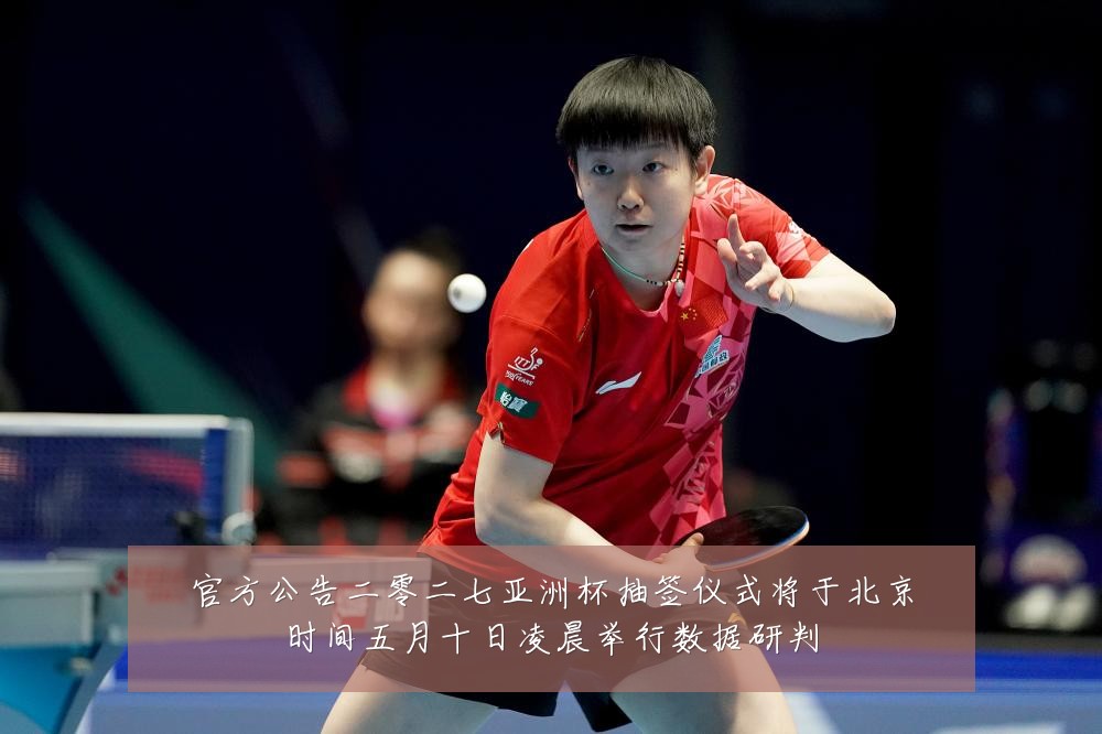 官方公告二零二七亚洲杯抽签仪式将于北京时间五月十日凌晨举行数据研判