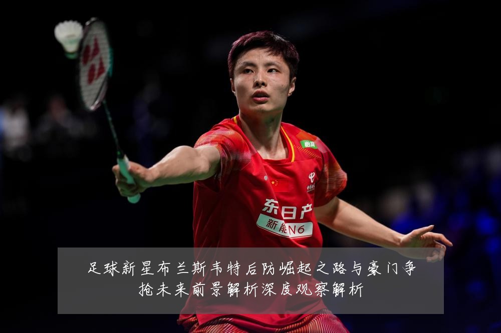 足球新星布兰斯韦特后防崛起之路与豪门争抢未来前景解析深度观察解析