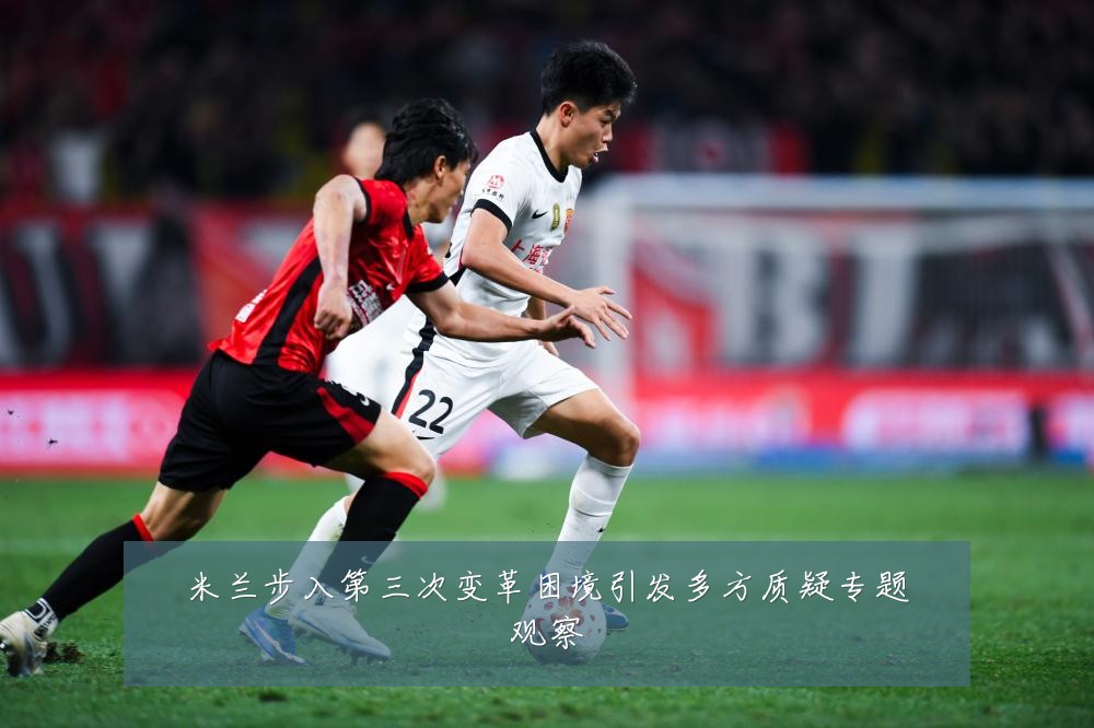 米兰步入第三次变革困境引发多方质疑专题观察